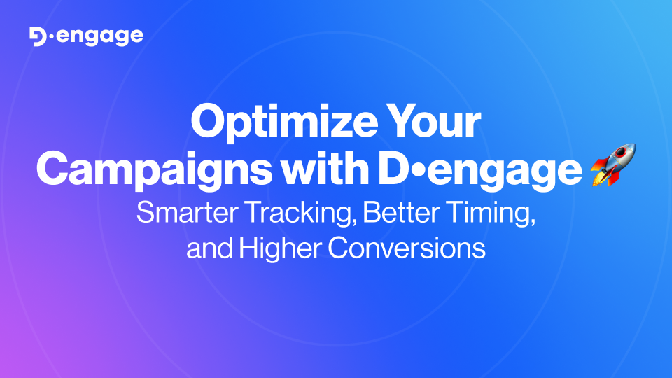 Optimize Your Campaigns with D•engage: Smarter Tracking, Better Timing, and Higher Conversions