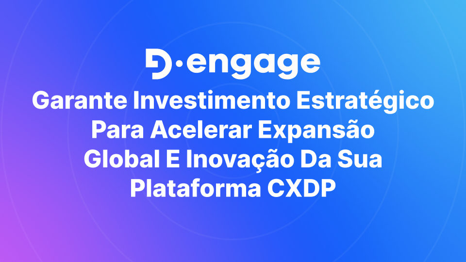 D·engage garante investimento estratégico para acelerar expansão global e inovação da sua plataforma CXDP